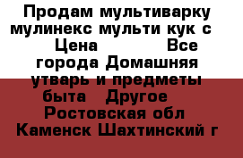 Продам мультиварку мулинекс мульти кук с490 › Цена ­ 4 000 - Все города Домашняя утварь и предметы быта » Другое   . Ростовская обл.,Каменск-Шахтинский г.